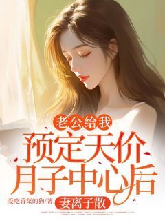 (精品)老公给我预定天价月子中心后，妻离子散小说  第2章 2