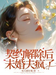 《契约解除后未婚夫疯了》卫洁茹魏安林小说全部章节目录