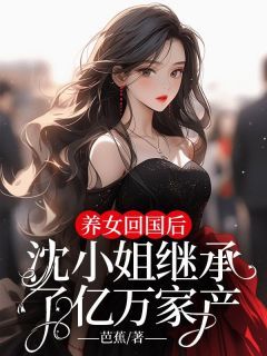 无广告小说养女回国后，沈小姐继承了亿万家产 沈乔知秦泽霖在线阅读