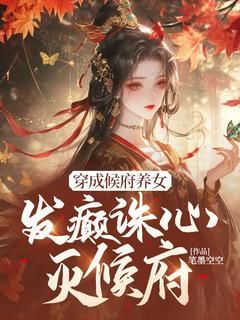 笔墨空空新书穿成候府养女，发癫诛心灭候府在线阅读