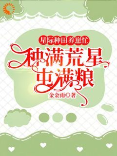 (无弹窗)星际种田养崽忙，种满荒星屯满粮小说