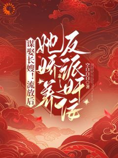 谋娶长嫂！流放后她娇养反派奸佞最新章完整版在线阅读