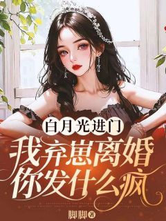 《白月光进门，我弃崽离婚你发什么疯》全章节小说_温芷时序全文阅读