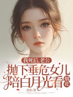 【抖音】小说我死后，老公抛下垂危女儿陪白月光看烟花无广告阅读