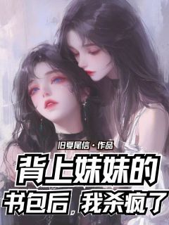 背上妹妹的书包后，我杀疯了小说最新章完整版在线阅读