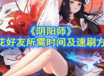 阴阳师三花好友需要多久 阴阳师三花好友速刷方法