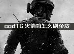 cod16火箭筒怎么刷金皮_cod16火箭筒金皮肤获得方法