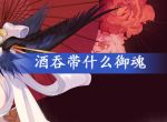 阴阳师酒吞带什么御魂_阴阳师酒吞御魂搭配