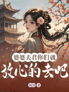 婆婆夫君你们就放心的去吧小说最新章完整版在线阅读