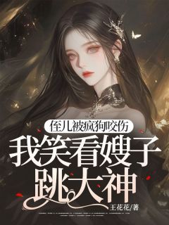 (无弹窗)小说侄儿被疯狗咬伤，我笑看嫂子跳大神 作者王花花