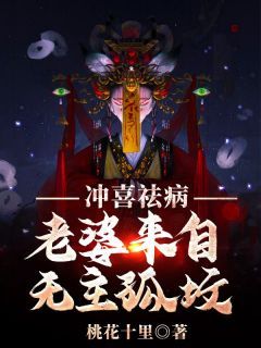 (无弹窗)冲喜祛病，老婆来自无主孤坟小说